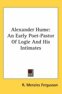 Cover image for Alexander Hume: An Early Poet-Pastor of Logie and His Intimates