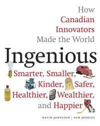 Cover image for Ingenious: How Canadian Innovators Made the World a Smaller, Smarter, Kinder, Safer Healthier, Wealthier & Happier