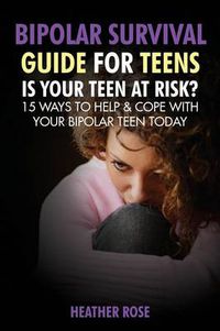 Cover image for Bipolar Teen: Bipolar Survival Guide for Teens: Is Your Teen at Risk? 15 Ways to Help & Cope with Your Bipolar Teen Today