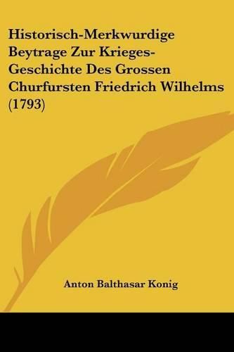 Historisch-Merkwurdige Beytrage Zur Krieges-Geschichte Des Grossen Churfursten Friedrich Wilhelms (1793)