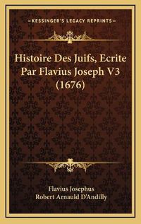 Cover image for Histoire Des Juifs, Ecrite Par Flavius Joseph V3 (1676)