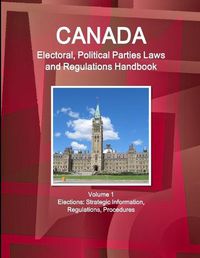 Cover image for Canada Electoral, Political Parties Laws and Regulations Handbook Volume 1 Elections: Strategic Information, Regulations, Procedures