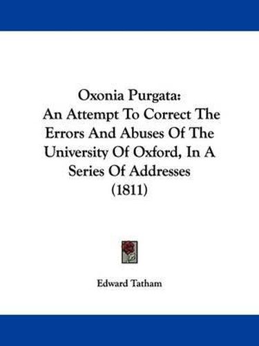 Cover image for Oxonia Purgata: An Attempt To Correct The Errors And Abuses Of The University Of Oxford, In A Series Of Addresses (1811)