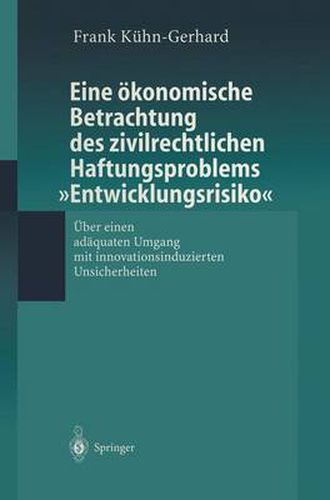 Eine OEkonomische Betrachtung Des Zivilrechtlichen Haftungs-Problems  Entwicklungsrisiko: UEber Einen Adaquaten Umgang Mit Innovationsinduzierten Unsicherheiten