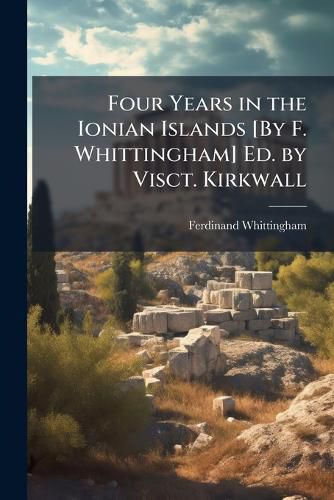 Cover image for Four Years in the Ionian Islands [By F. Whittingham] Ed. by Visct. Kirkwall
