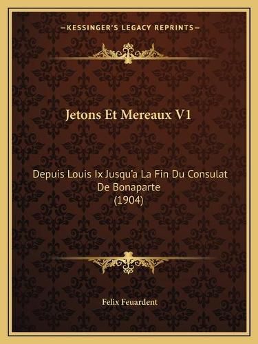 Jetons Et Mereaux V1: Depuis Louis IX Jusqu'a La Fin Du Consulat de Bonaparte (1904)