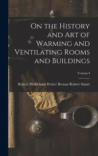 Cover image for On the History and Art of Warming and Ventilating Rooms and Buildings; Volume I