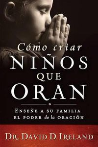 Cover image for Como Criar Ninos Que Oran: Ensene a Su Familia El Poder de la Oracion
