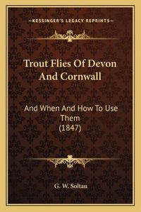 Cover image for Trout Flies of Devon and Cornwall: And When and How to Use Them (1847)