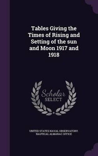 Cover image for Tables Giving the Times of Rising and Setting of the Sun and Moon 1917 and 1918