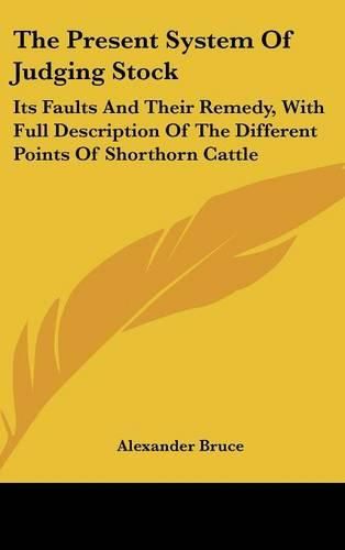 The Present System of Judging Stock: Its Faults and Their Remedy, with Full Description of the Different Points of Shorthorn Cattle