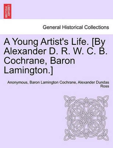 A Young Artist's Life. [By Alexander D. R. W. C. B. Cochrane, Baron Lamington.]