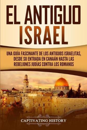 Cover image for El Antiguo Israel: Una Guia Fascinante de los Antiguos Israelitas, Desde su Entrada en Canaan Hasta las Rebeliones Judias contra los Romanos