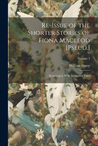 Re-Issue of the Shorter Stories of Fiona Macleod [Pseud.]