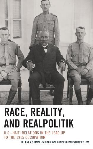 Cover image for Race, Reality, and Realpolitik: U.S.-Haiti Relations in the Lead Up to the 1915 Occupation