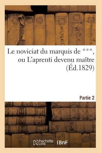 Cover image for Le Noviciat Du Marquis de ***, Ou l'Aprenti Devenu Maitre. Partie 2