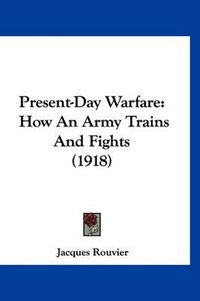 Cover image for Present-Day Warfare: How an Army Trains and Fights (1918)