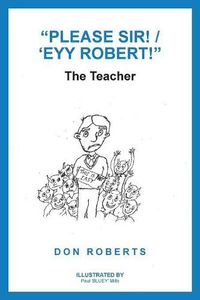 Cover image for Please Sir! / 'Eyy Robert!: The Teacher