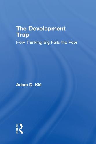 Cover image for The Development Trap: How Thinking Big Fails the Poor