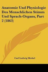 Cover image for Anatomie Und Physiologie Des Menschlichen Stimm Und Sprach-Organs, Part 2 (1863)