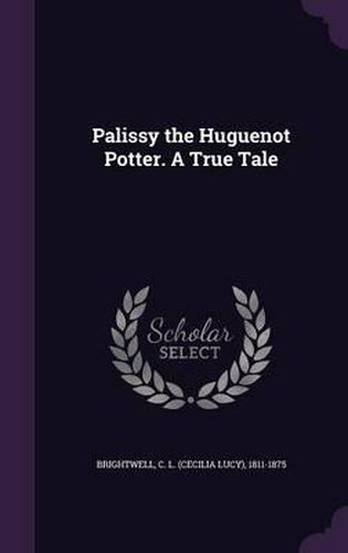 Palissy the Huguenot Potter. a True Tale