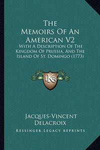 Cover image for The Memoirs of an American V2: With a Description of the Kingdom of Prussia, and the Island of St. Domingo (1773)