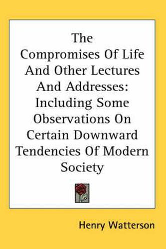 Cover image for The Compromises of Life and Other Lectures and Addresses: Including Some Observations on Certain Downward Tendencies of Modern Society