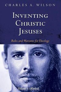 Cover image for Inventing Christic Jesuses, Volume 1: Rules and Warrants for Theology: Method