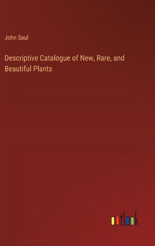 Descriptive Catalogue of New, Rare, and Beautiful Plants