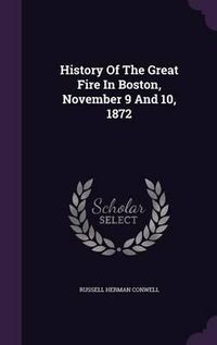 Cover image for History of the Great Fire in Boston, November 9 and 10, 1872