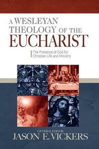 Cover image for A Wesleyan Theology of the Eucharist: The Presence of God for Christian Life and Ministry