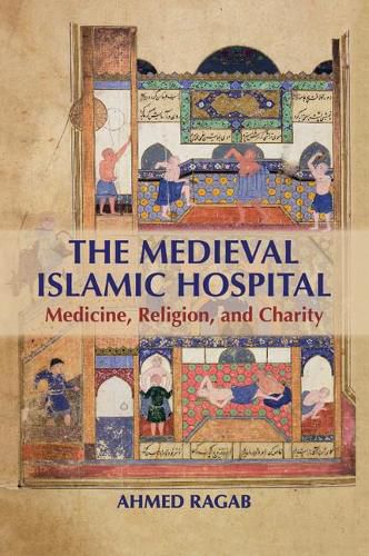 Cover image for The Medieval Islamic Hospital: Medicine, Religion, and Charity