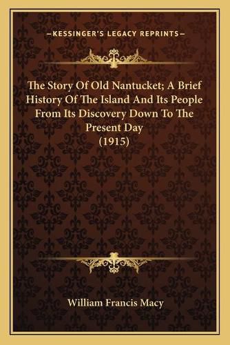 Cover image for The Story of Old Nantucket; A Brief History of the Island and Its People from Its Discovery Down to the Present Day (1915)