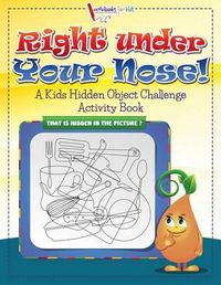 Cover image for Right Under Your Nose! A Kids Hidden Object Challenge Activity Book