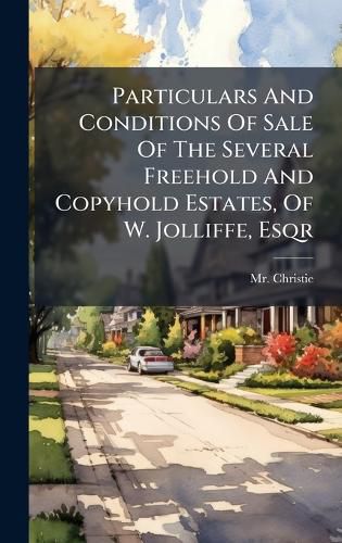 Cover image for Particulars And Conditions Of Sale Of The Several Freehold And Copyhold Estates, Of W. Jolliffe, Esqr