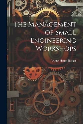 Cover image for The Management of Small Engineering Workshops