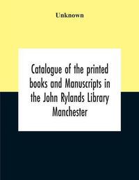 Cover image for Catalogue Of The Printed Books And Manuscripts In The John Rylands Library Manchester