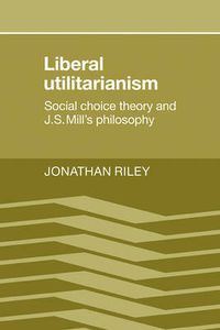 Cover image for Liberal Utilitarianism: Social Choice Theory and J. S. Mill's Philosophy