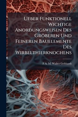 Cover image for Ueber Funktionell Wichtige Anordungsweisen Des Grberen Und Feineren Bauelemente Des Wirbelthierknochens