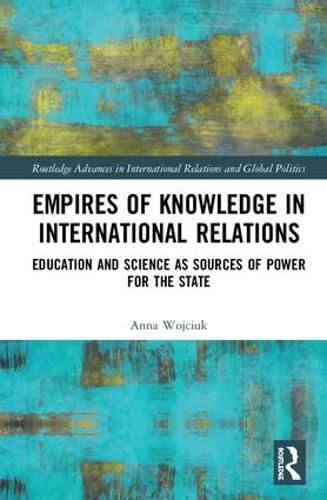 Cover image for Empires of Knowledge in International Relations: Education and Science as Sources of Power for the State