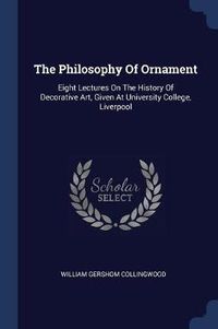 Cover image for The Philosophy of Ornament: Eight Lectures on the History of Decorative Art, Given at University College, Liverpool