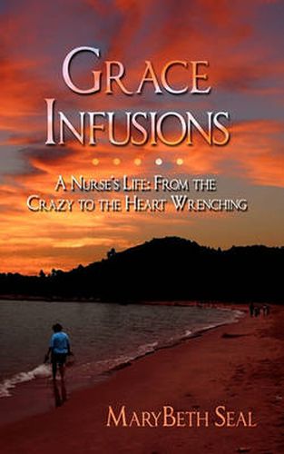 Cover image for Grace Infusions: A Nurse's Life: From the Crazy to the Heart Wrenching