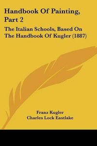 Cover image for Handbook of Painting, Part 2: The Italian Schools, Based on the Handbook of Kugler (1887)