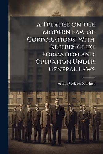 Cover image for A Treatise on the Modern law of Corporations, With Reference to Formation and Operation Under General Laws