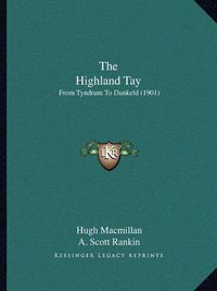 Cover image for The Highland Tay: From Tyndrum to Dunkeld (1901)