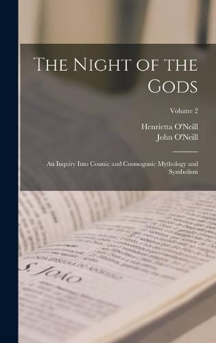 Cover image for The Night of the Gods; an Inquiry Into Cosmic and Cosmogonic Mythology and Symbolism; Volume 2