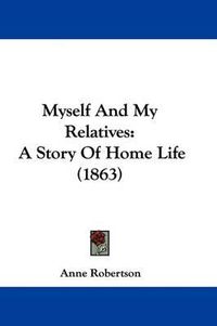 Cover image for Myself And My Relatives: A Story Of Home Life (1863)
