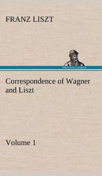 Cover image for Correspondence of Wagner and Liszt - Volume 1