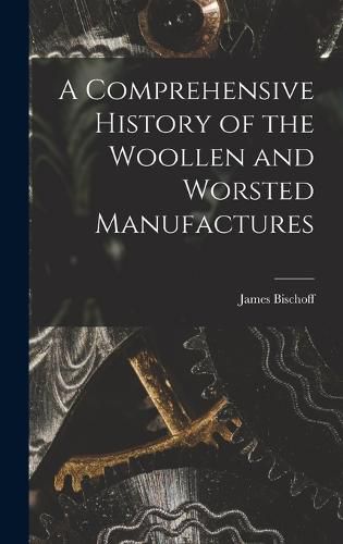 A Comprehensive History of the Woollen and Worsted Manufactures