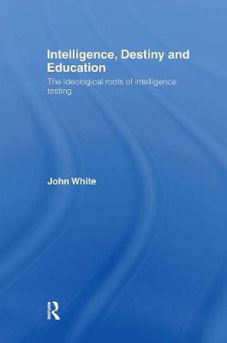 Cover image for Intelligence, Destiny and Education: The Ideological Roots of Intelligence Testing